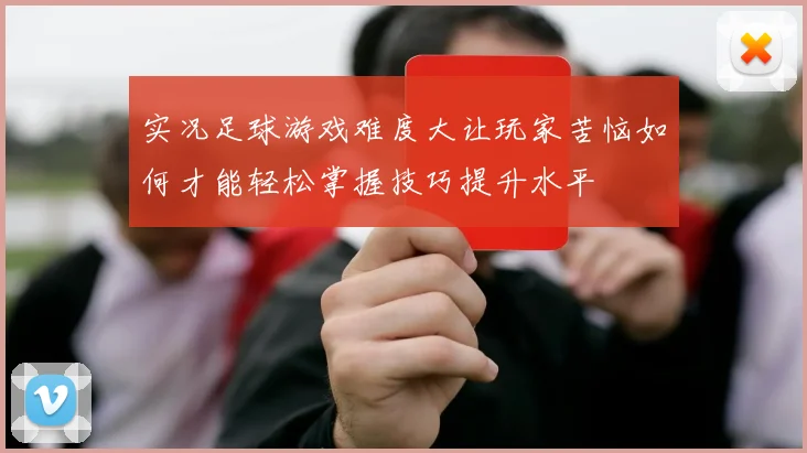 实况足球游戏难度大让玩家苦恼如何才能轻松掌握技巧提升水平