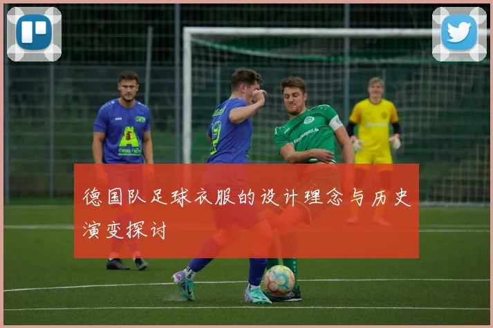 德国队足球衣服的设计理念与历史演变探讨