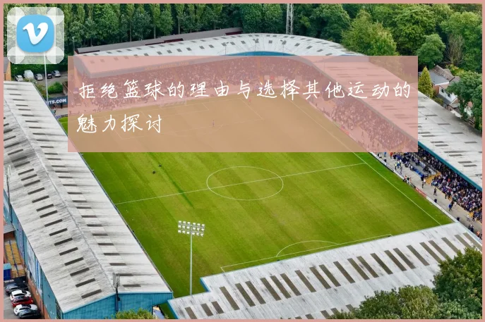 拒绝篮球的理由与选择其他运动的魅力探讨