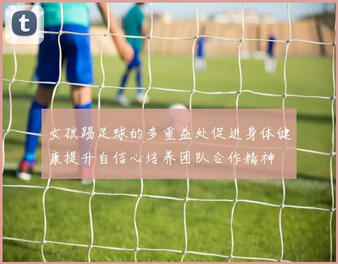 女孩踢足球的多重益处促进身体健康提升自信心培养团队合作精神