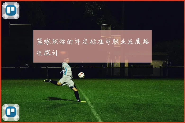 篮球职称的评定标准与职业发展路径探讨