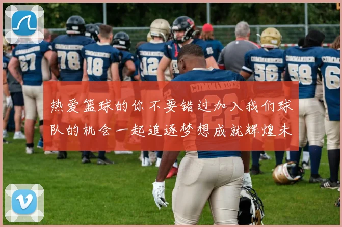 热爱篮球的你不要错过加入我们球队的机会一起追逐梦想成就辉煌未来