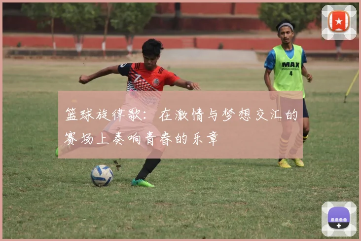 篮球旋律歌：在激情与梦想交汇的赛场上奏响青春的乐章