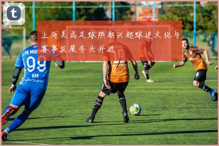 上海美式足球热潮兴起球迷文化与赛事发展齐头并进