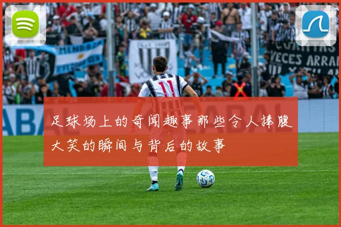 足球场上的奇闻趣事那些令人捧腹大笑的瞬间与背后的故事