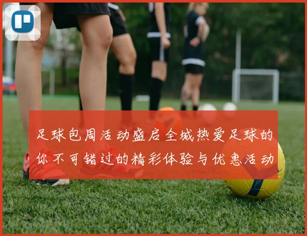 足球包周活动盛启全城热爱足球的你不可错过的精彩体验与优惠活动