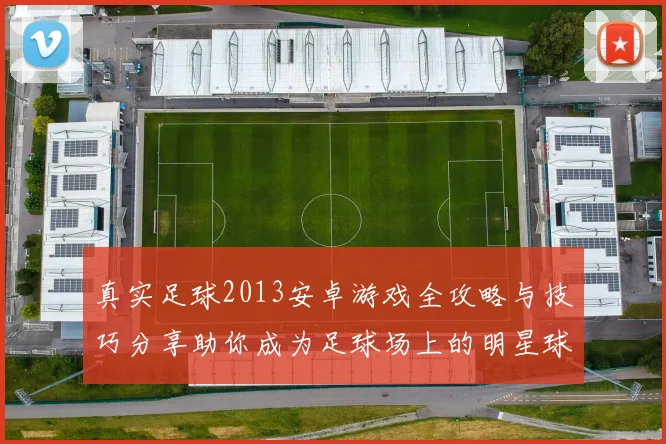 真实足球2013安卓游戏全攻略与技巧分享助你成为足球场上的明星球员